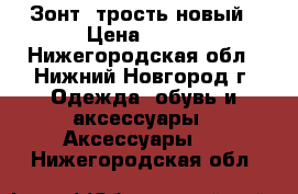 Зонт- трость новый › Цена ­ 500 - Нижегородская обл., Нижний Новгород г. Одежда, обувь и аксессуары » Аксессуары   . Нижегородская обл.